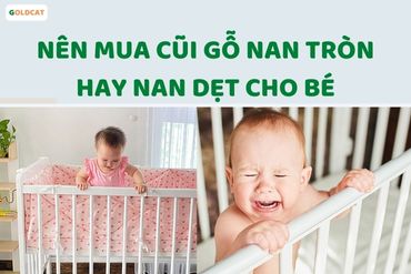 Nên mua cũi gỗ nan tròn hay cũi nan dẹt cho bé sơ sinh ?