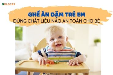 Ghế ăn bột trẻ em nên dùng chất liệu nào an toàn cho bé ?
