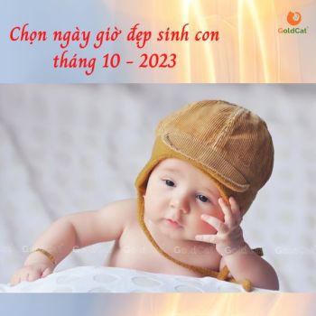 Sinh con tháng 10 năm 2023 chọn ngày giờ nào tốt hợp bố mẹ